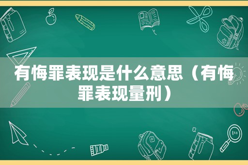 有悔罪表現(xiàn)是什么意思（有悔罪表現(xiàn)量刑）