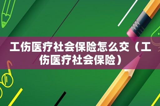 工傷醫(yī)療社會保險怎么交（工傷醫(yī)療社會保險）
