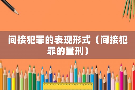 間接犯罪的表現(xiàn)形式（間接犯罪的量刑）