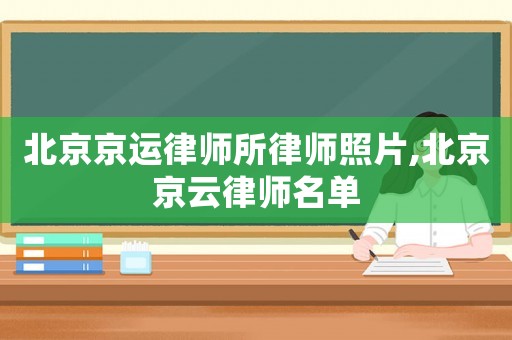 北京京運(yùn)律師所律師照片,北京京云律師名單