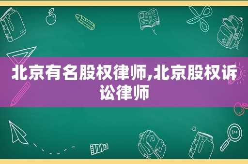 北京有名股權(quán)律師,北京股權(quán)訴訟律師