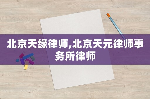 北京天緣律師,北京天元律師事務所律師