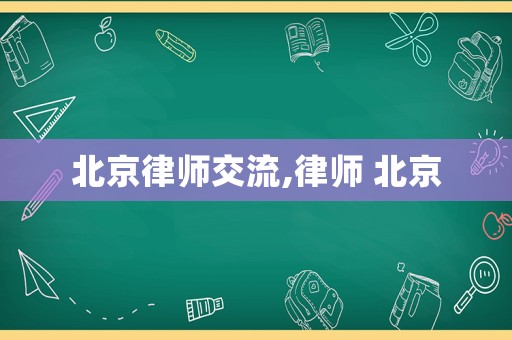 北京律師交流,律師 北京