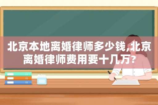 北京本地離婚律師多少錢(qián),北京離婚律師費(fèi)用要十幾萬(wàn)?