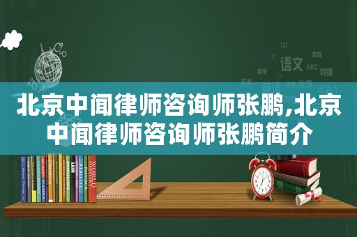 北京中聞律師咨詢師張鵬,北京中聞律師咨詢師張鵬簡(jiǎn)介