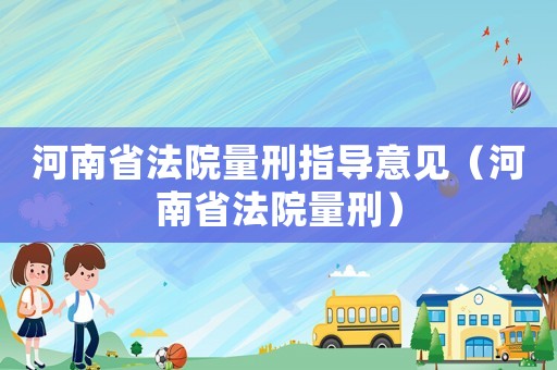 河南省法院量刑指導(dǎo)意見（河南省法院量刑）