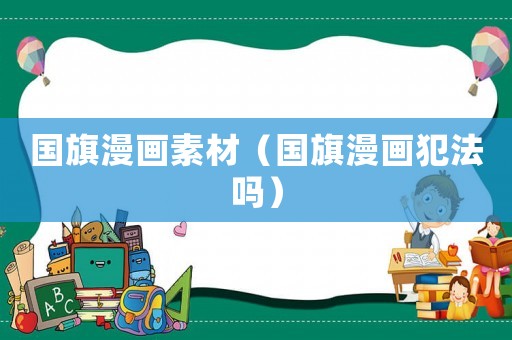 國(guó)旗漫畫素材（國(guó)旗漫畫犯法嗎）