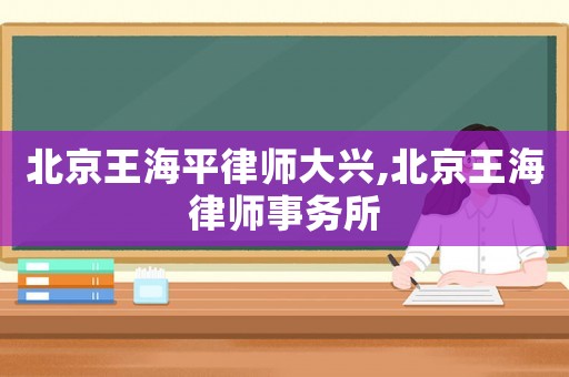 北京王海平律師大興,北京王海律師事務(wù)所