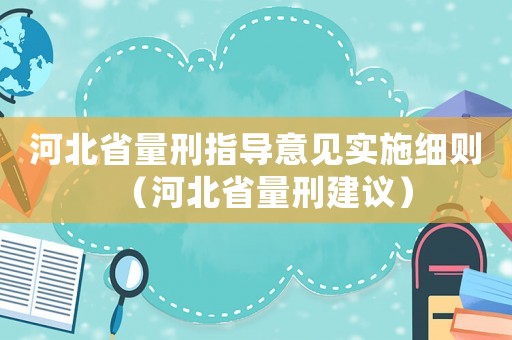 河北省量刑指導意見實施細則（河北省量刑建議）