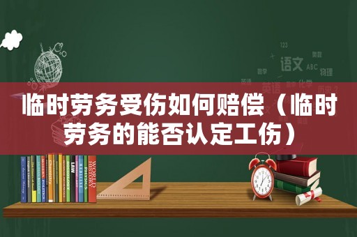 臨時勞務(wù)受傷如何賠償（臨時勞務(wù)的能否認定工傷）