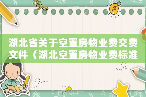 湖北省關(guān)于空置房物業(yè)費(fèi)交費(fèi)文件（湖北空置房物業(yè)費(fèi)標(biāo)準(zhǔn)2015）