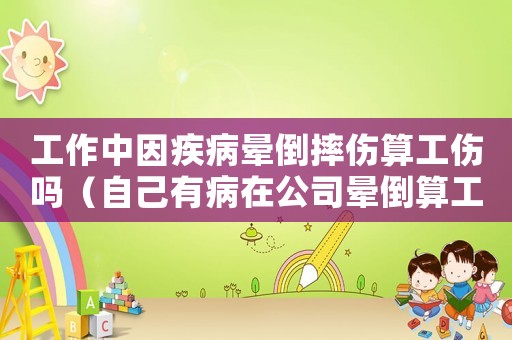 工作中因疾病暈倒摔傷算工傷嗎（自己有病在公司暈倒算工傷嗎）