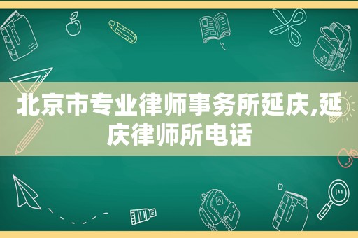 北京市專業(yè)律師事務(wù)所延慶,延慶律師所電話