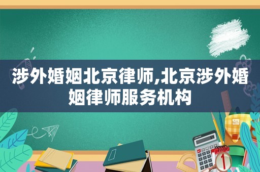 涉外婚姻北京律師,北京涉外婚姻律師服務(wù)機(jī)構(gòu)