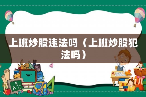 上班炒股違法嗎（上班炒股犯法嗎）