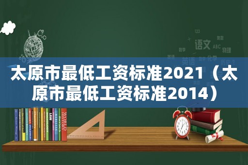 太原市最低工資標(biāo)準(zhǔn)2021（太原市最低工資標(biāo)準(zhǔn)2014）