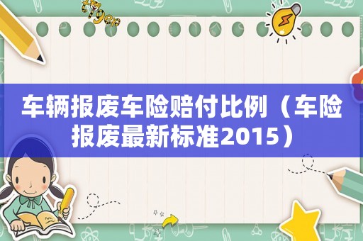 車輛報廢車險賠付比例（車險報廢最新標準2015）