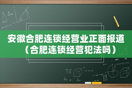 安徽合肥連鎖經(jīng)營業(yè)正面報道（合肥連鎖經(jīng)營犯法嗎）