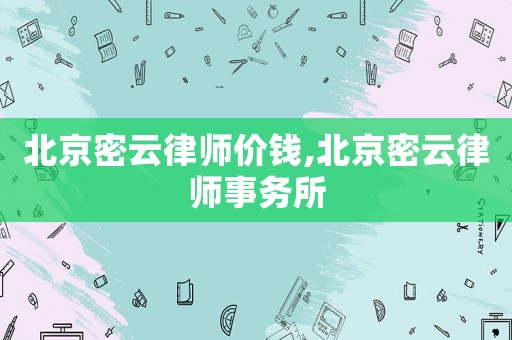 北京密云律師價(jià)錢,北京密云律師事務(wù)所