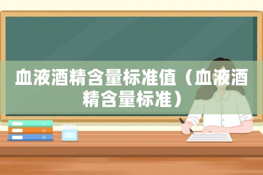 血液酒精含量標(biāo)準(zhǔn)值（血液酒精含量標(biāo)準(zhǔn)）