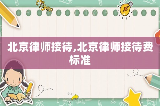 北京律師接待,北京律師接待費(fèi)標(biāo)準(zhǔn)