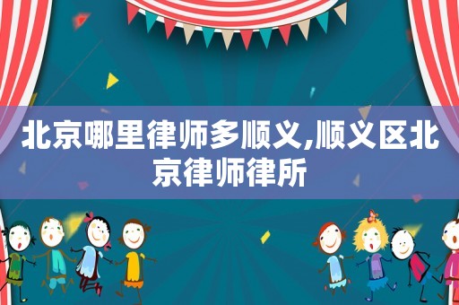 北京哪里律師多順義,順義區(qū)北京律師律所