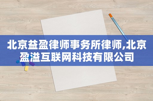北京益盈律師事務(wù)所律師,北京盈溢互聯(lián)網(wǎng)科技有限公司