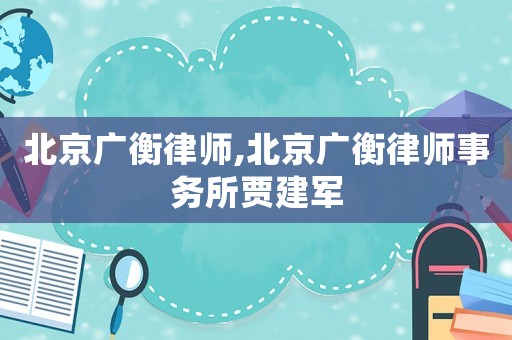 北京廣衡律師,北京廣衡律師事務(wù)所賈建軍