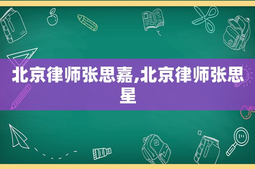 北京律師張思嘉,北京律師張思星