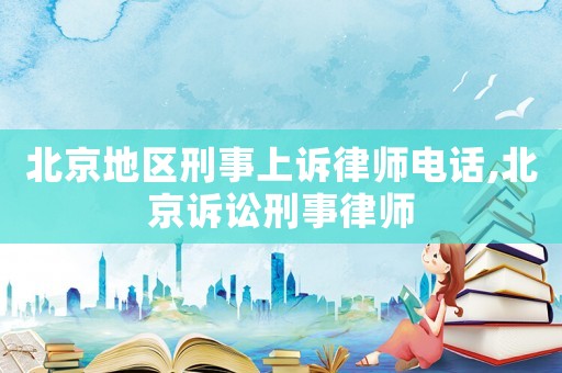 北京地區(qū)刑事上訴律師電話,北京訴訟刑事律師