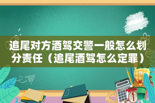 追尾對(duì)方酒駕交警一般怎么劃分責(zé)任（追尾酒駕怎么定罪）
