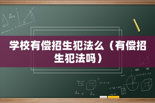 學(xué)校有償招生犯法么（有償招生犯法嗎）