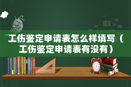 工傷鑒定申請表怎么樣填寫（工傷鑒定申請表有沒有）
