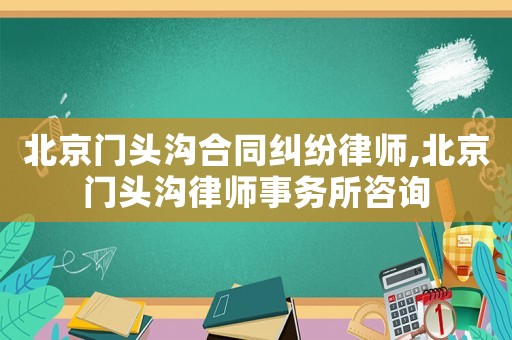 北京門頭溝合同糾紛律師,北京門頭溝律師事務(wù)所咨詢