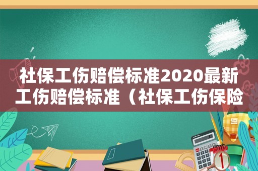 社保工傷賠償標準2020最新工傷賠償標準（社保工傷保險賠償標準）