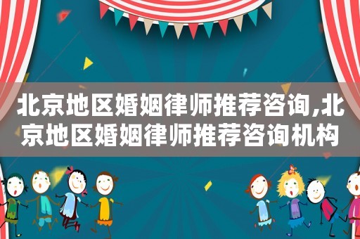 北京地區(qū)婚姻律師推薦咨詢,北京地區(qū)婚姻律師推薦咨詢機(jī)構(gòu)