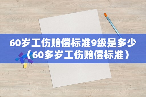 60歲工傷賠償標(biāo)準(zhǔn)9級(jí)是多少（60多歲工傷賠償標(biāo)準(zhǔn)）