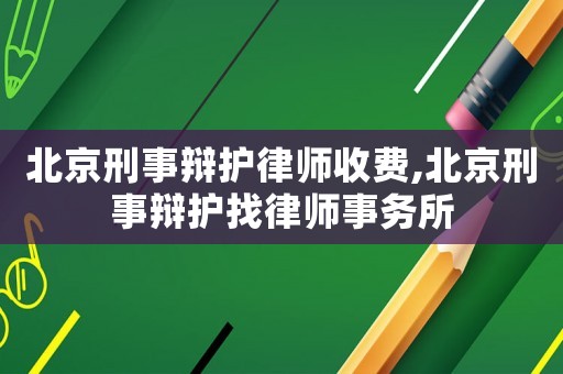 北京刑事辯護(hù)律師收費(fèi),北京刑事辯護(hù)找律師事務(wù)所