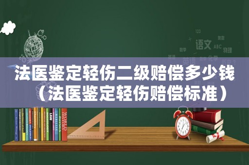 法醫(yī)鑒定輕傷二級賠償多少錢（法醫(yī)鑒定輕傷賠償標準）