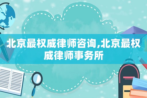 北京最權(quán)威律師咨詢,北京最權(quán)威律師事務(wù)所