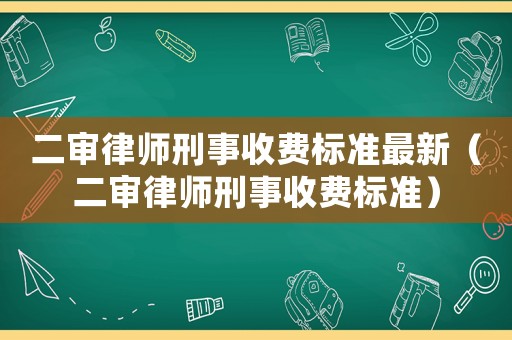 二審律師刑事收費(fèi)標(biāo)準(zhǔn)最新（二審律師刑事收費(fèi)標(biāo)準(zhǔn)）