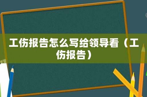 工傷報告怎么寫給領導看（工傷報告）