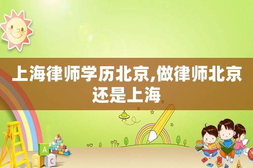 上海律師學歷北京,做律師北京還是上海