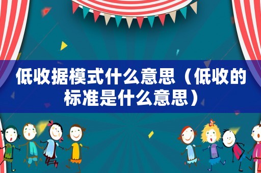 低收據(jù)模式什么意思（低收的標(biāo)準(zhǔn)是什么意思）