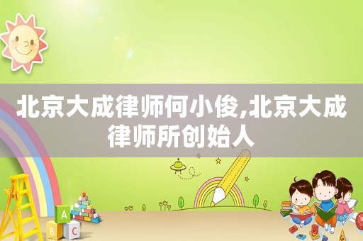北京大成律師何小俊,北京大成律師所創(chuàng)始人