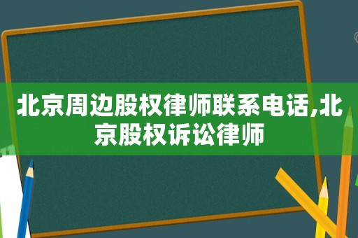 北京周邊股權(quán)律師聯(lián)系電話,北京股權(quán)訴訟律師