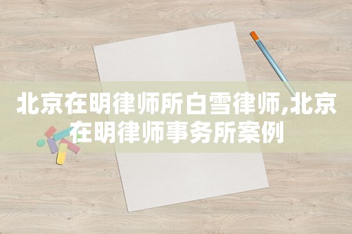 北京在明律師所白雪律師,北京在明律師事務(wù)所案例