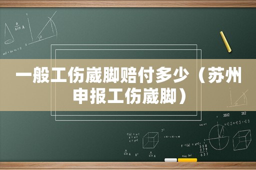 一般工傷崴腳賠付多少（蘇州申報(bào)工傷崴腳）
