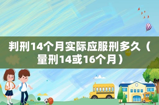 判刑14個月實際應(yīng)服刑多久（量刑14或16個月）