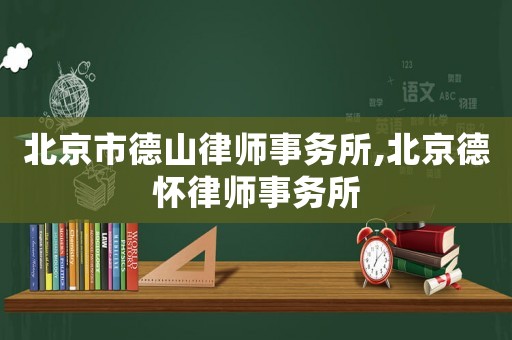 北京市德山律師事務(wù)所,北京德懷律師事務(wù)所